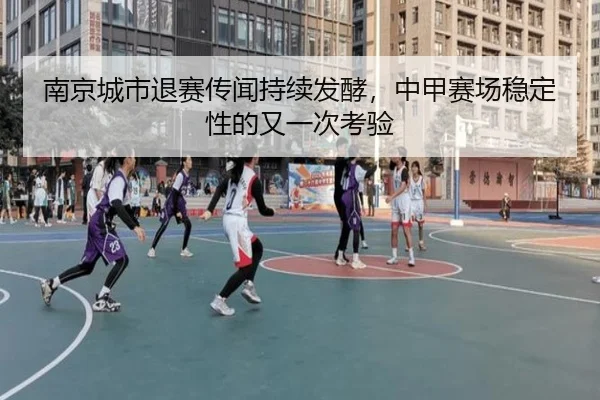 南京城市退赛传闻持续发酵，中甲赛场稳定性的又一次考验